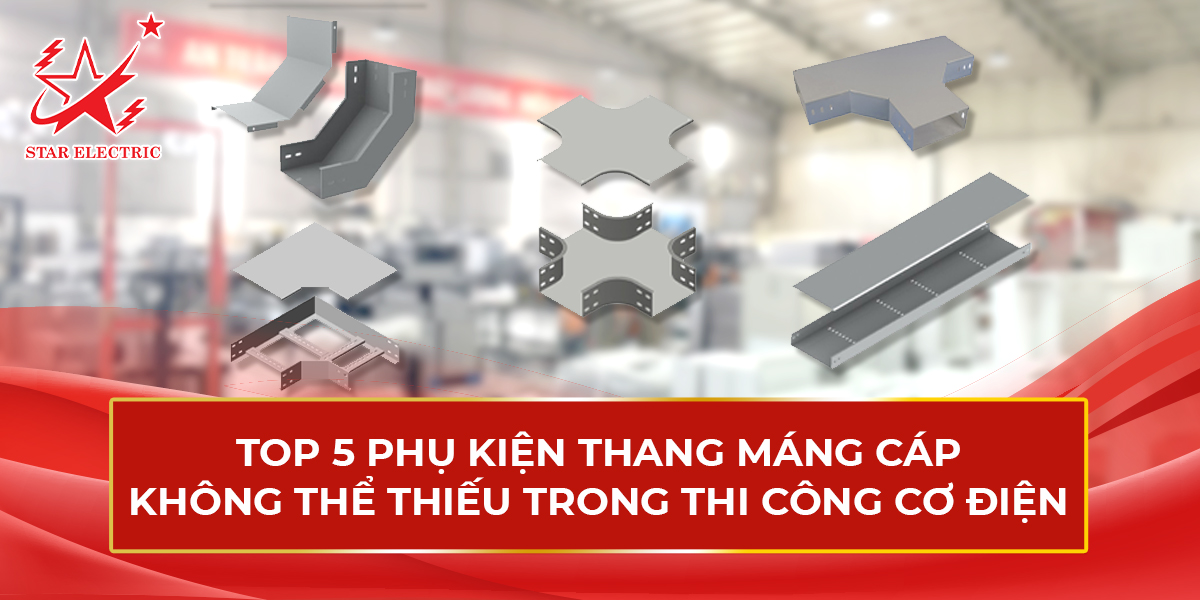 Top 5 Phụ Kiện Thang Máng Cáp Không Thể Thiếu Trong Thi Công Cơ Điện